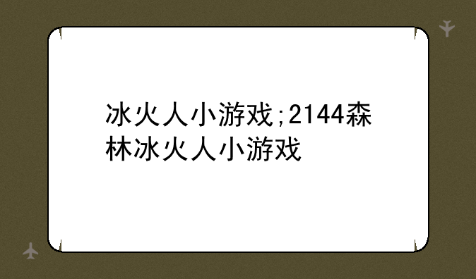 冰火人小游戏;2144森林冰火人小游戏
