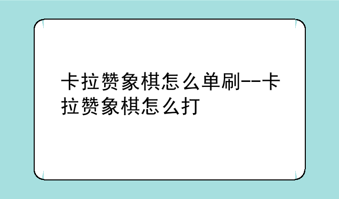 卡拉赞象棋怎么单刷--卡拉赞象棋怎么打