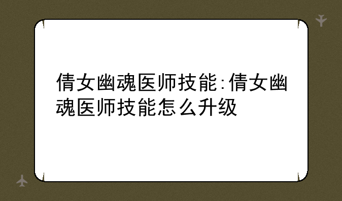 倩女幽魂医师技能:倩女幽魂医师技能怎么升级