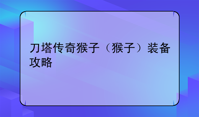 刀塔传奇猴子（猴子）装备攻略