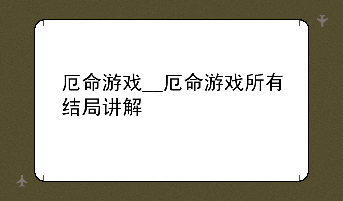 厄命游戏__厄命游戏所有结局讲解