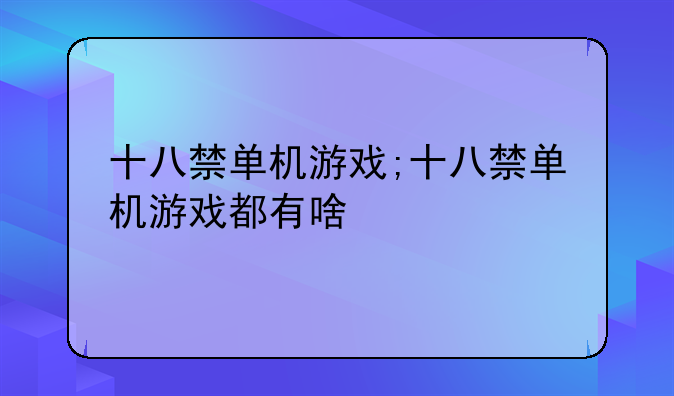 十八禁单机游戏;十八禁单机游戏都有啥