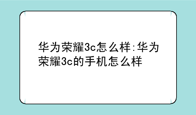 华为荣耀3c怎么样:华为荣耀3c的手机怎么样
