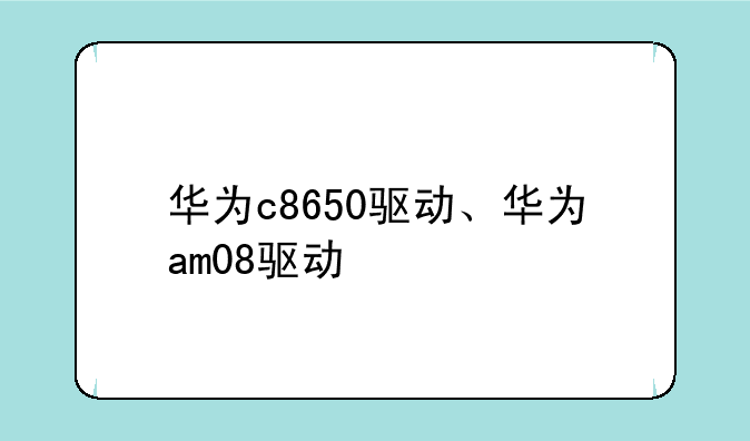 华为c8650驱动、华为am08驱动