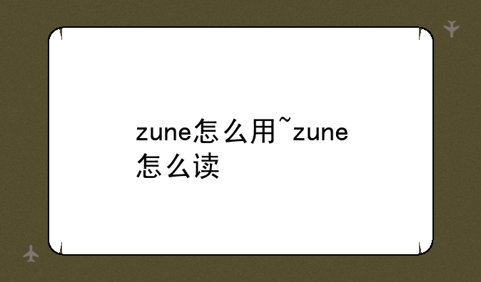 zune怎么用~zune怎么读