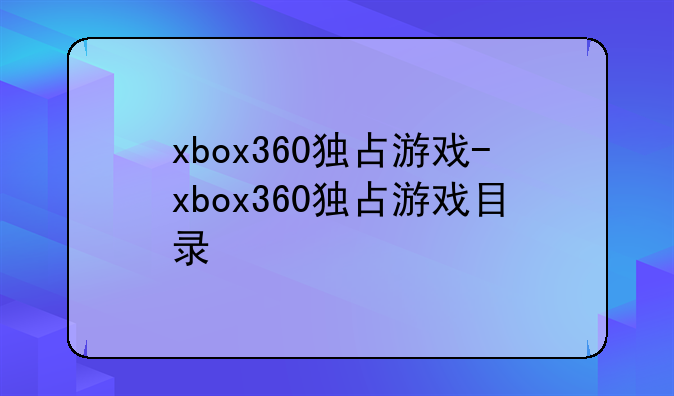 xbox360独占游戏-xbox360独占游戏目录