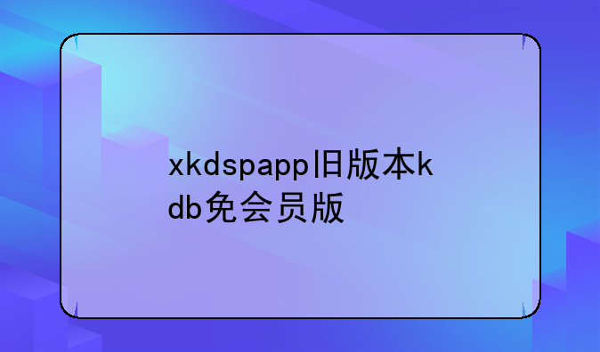 xkdspapp旧版本kdb免会员版