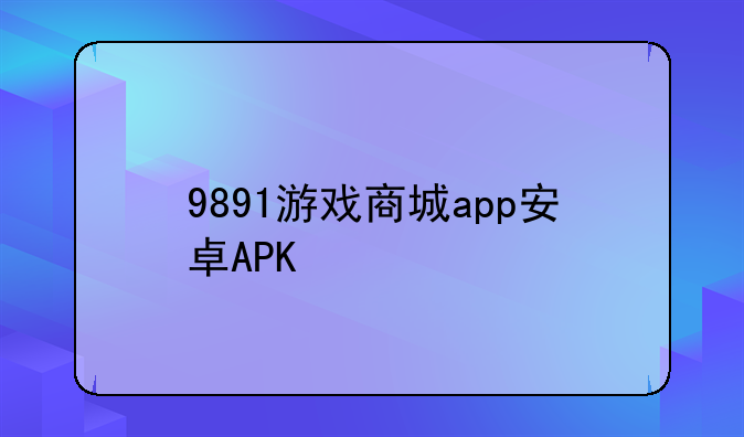 9891游戏商城app安卓APK