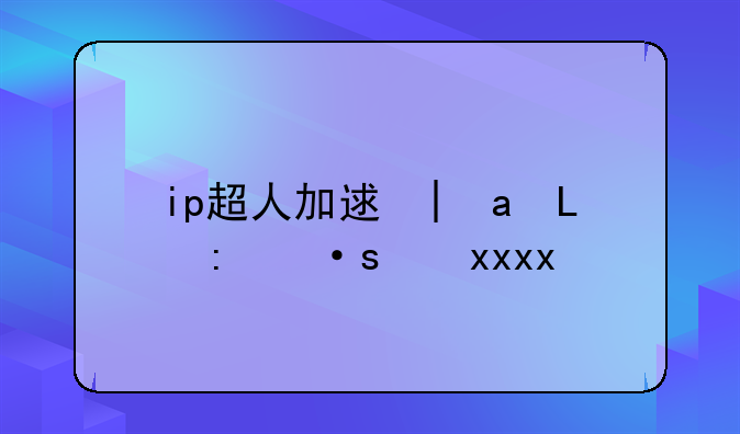 ip超人加速器~超人手游加速器
