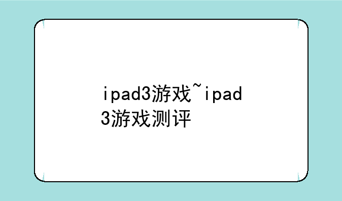 ipad3游戏~ipad3游戏测评