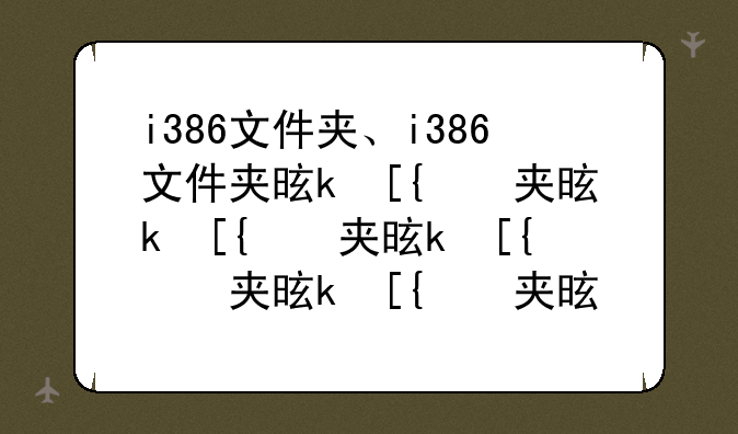 i386文件夹、i386文件夹是什么意思