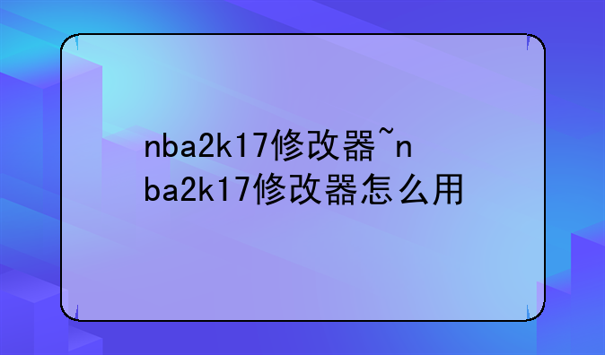 nba2k17修改器~nba2k17修改器怎么用