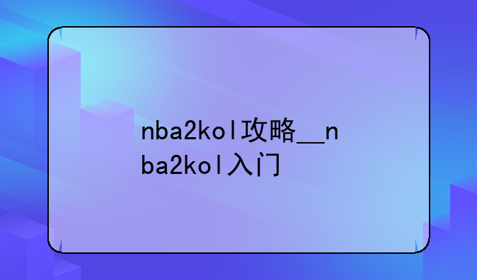 nba2kol攻略__nba2kol入门