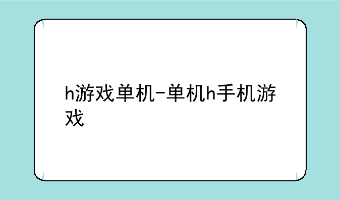 h游戏单机-单机h手机游戏
