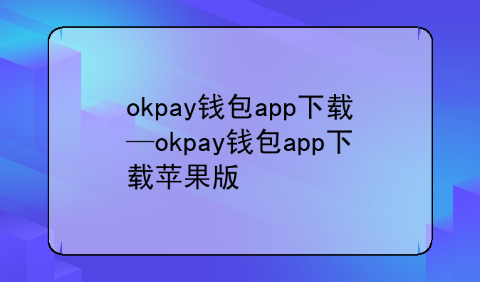 okpay钱包app下载—okpay钱包app下载苹果版