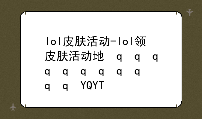 lol皮肤活动-lol领皮肤活动地址2021