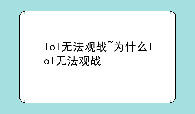 lol无法观战~为什么lol无法观战