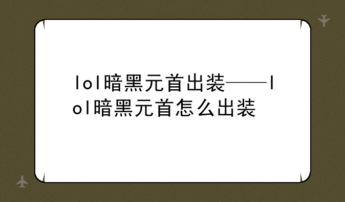 lol暗黑元首出装——lol暗黑元首怎么出装