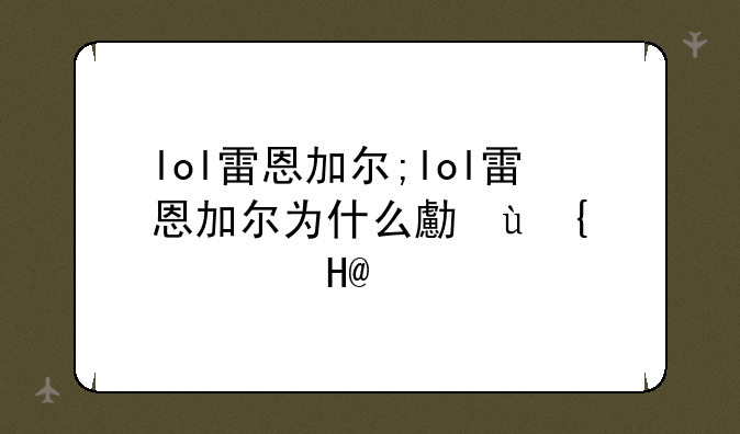 lol雷恩加尔;lol雷恩加尔为什么叫狮子狗