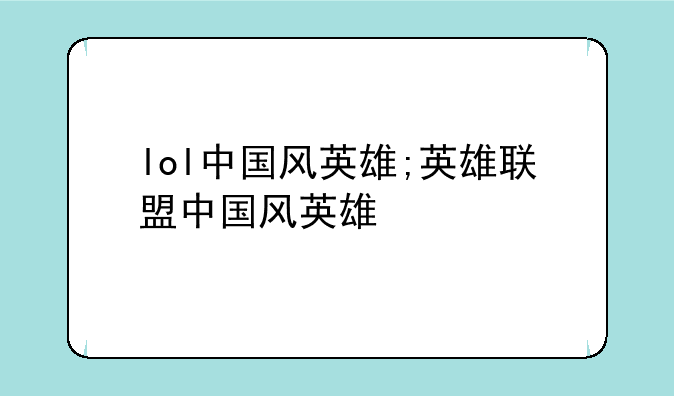 lol中国风英雄;英雄联盟中国风英雄