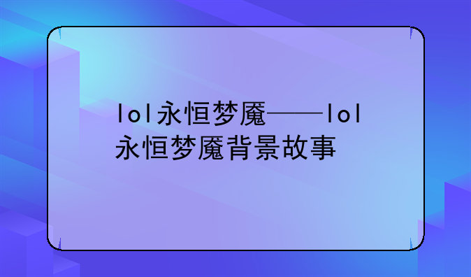 lol永恒梦魇——lol永恒梦魇背景故事