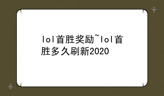 lol首胜奖励~lol首胜多久刷新2020