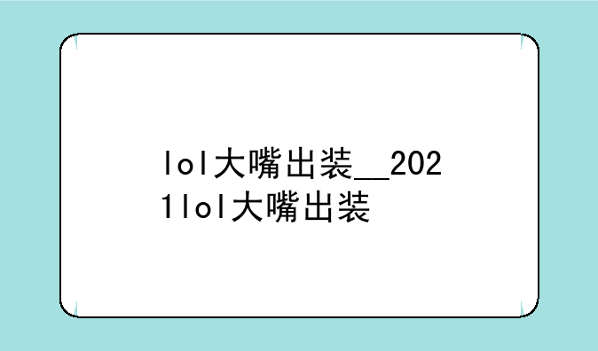 lol大嘴出装__2021lol大嘴出装