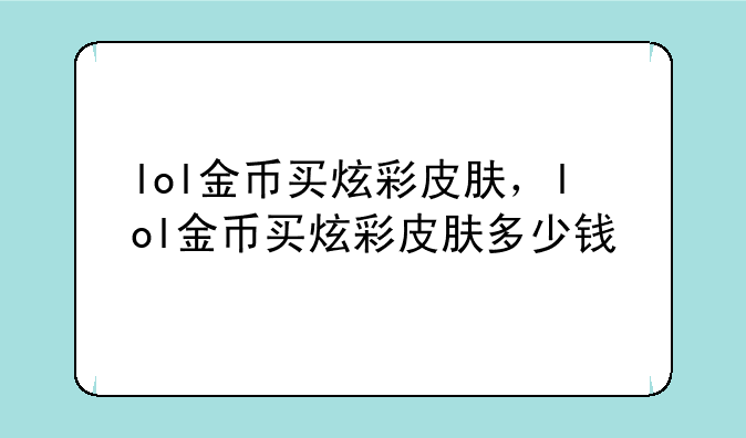 lol金币买炫彩皮肤，lol金币买炫彩皮肤多少钱