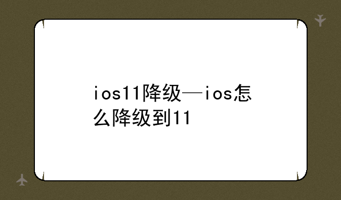 ios11降级—ios怎么降级到11